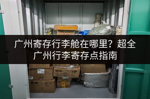 广州寄存行李舱在哪里？超全广州行李寄存点指南