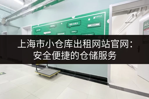 上海市小仓库出租网站官网：安全便捷的仓储服务