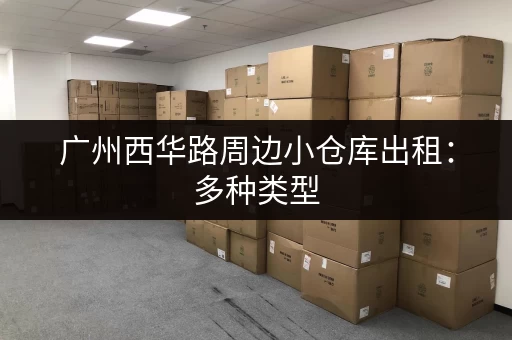 广州西华路周边小仓库出租:多种类型,满足需求! 广州西华路周边小仓库出租:多种类型,满足需求!