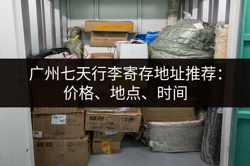 广州七天行李寄存地址推荐:价格、地点、时间,一网打尽! 广州七天行李寄存地址推荐:价格、地点、时间,一网打尽!