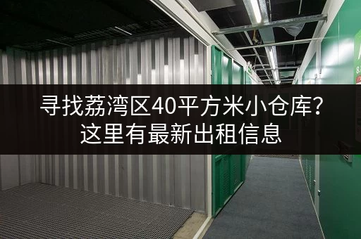寻找荔湾区40平方米小仓库？这里有最新出租信息