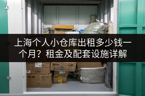 上海个人小仓库出租多少钱一个月？租金及配套设施详解