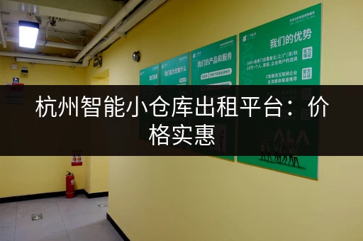 杭州智能小仓库出租平台：价格实惠，位置优越！