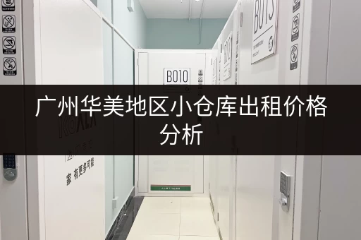 广州华美地区小仓库出租价格分析，帮你找到最合适的！