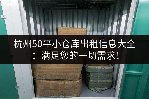 杭州50平小仓库出租信息大全：满足您的一切需求！