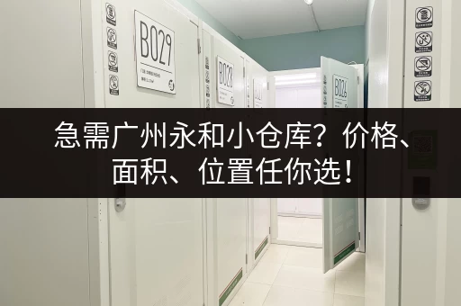 急需广州永和小仓库？价格、面积、位置任你选！