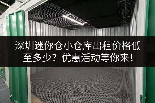 深圳迷你仓小仓库出租价格低至多少？优惠活动等你来！
