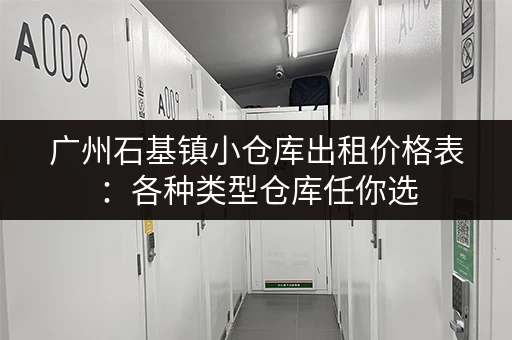 广州石基镇小仓库出租价格表：各种类型仓库任你选