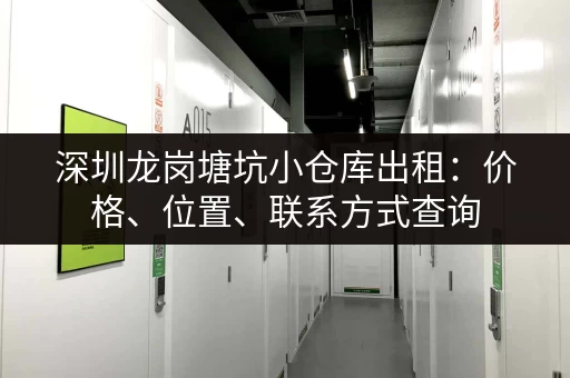 深圳龙岗塘坑小仓库出租：价格、位置、联系方式查询