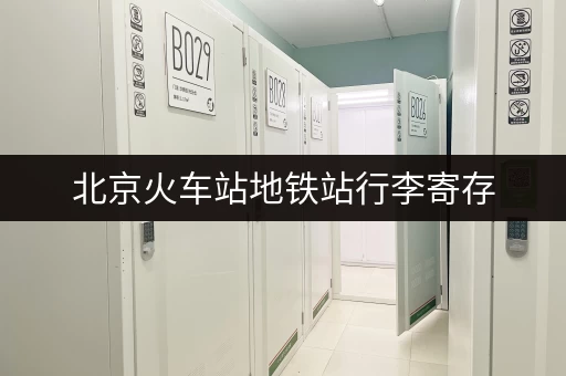 北京火车站地铁站行李寄存，轻松开启你的旅程