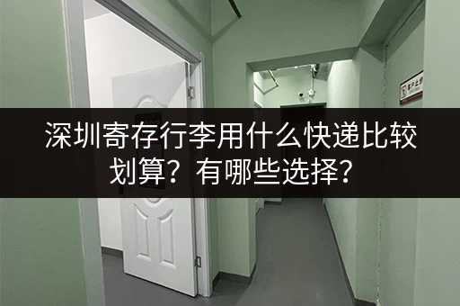 深圳寄存行李用什么快递比较划算？有哪些选择？
