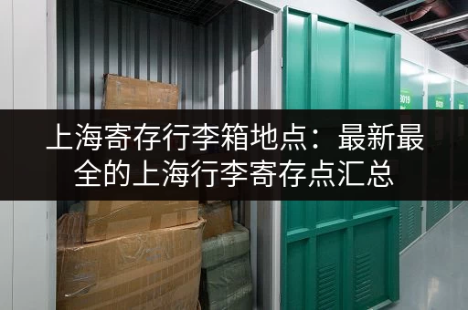 上海寄存行李箱地点：最新最全的上海行李寄存点汇总