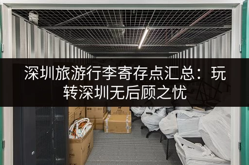 深圳旅游行李寄存点汇总：玩转深圳无后顾之忧