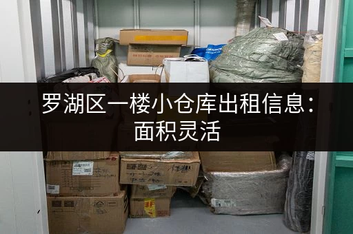 罗湖区一楼小仓库出租信息：面积灵活，拎包入住，月租超值！