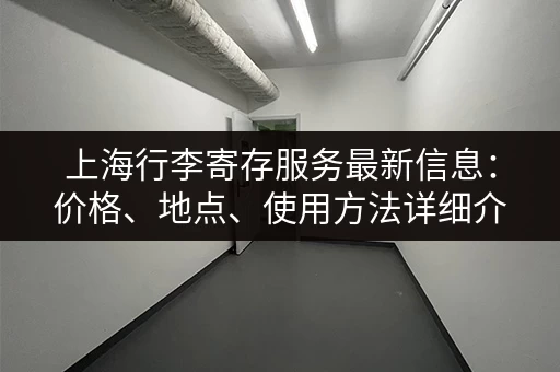 上海行李寄存服务最新信息：价格、地点、使用方法详细介绍