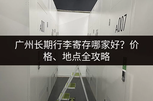 广州长期行李寄存哪家好？价格、地点全攻略