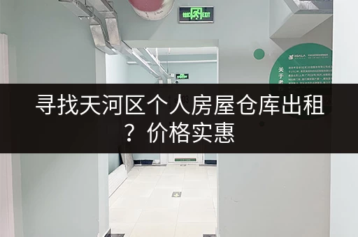 寻找天河区个人房屋仓库出租？价格实惠，位置优越！