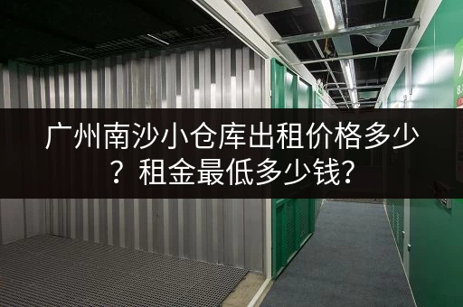 广州南沙小仓库出租价格多少？租金最低多少钱？