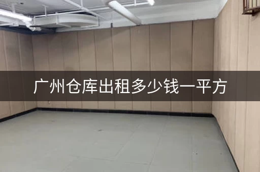 广州仓库出租多少钱一平方，广州白云区嘉禾仓库出租