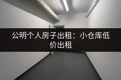 公明个人房子出租：小仓库低价出租，交通便利！