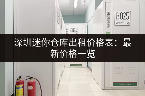 深圳迷你仓库出租价格表：最新价格一览，帮你找到最合适的仓库！