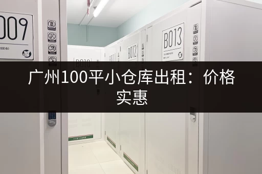广州100平小仓库出租：价格实惠，位置优越！