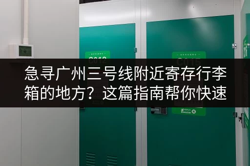 急寻广州三号线附近寄存行李箱的地方？这篇指南帮你快速找到！