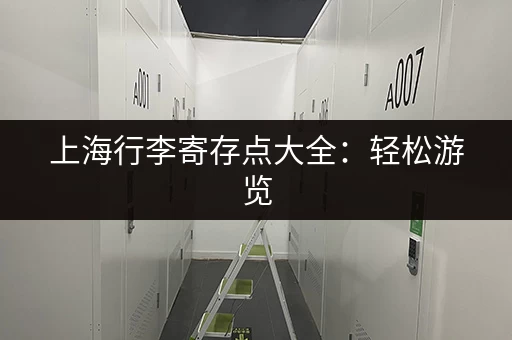 上海行李寄存点大全：轻松游览，解放双手