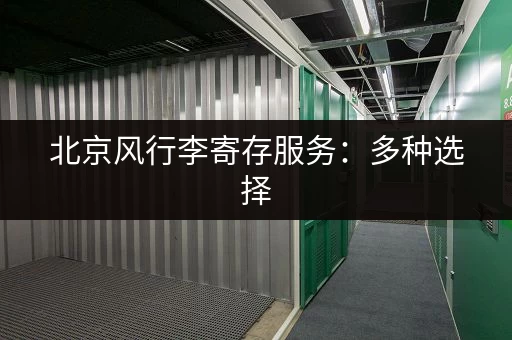 北京风行李寄存服务：多种选择，安全可靠，价格透明
