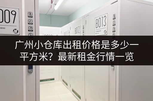 广州小仓库出租价格是多少一平方米?最新租金行情一览 广州小仓库出租价格是多少一平方米?最新租金行情一览