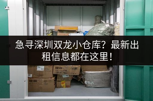 急寻深圳双龙小仓库？最新出租信息都在这里！