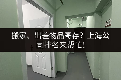 搬家、出差物品寄存？上海公司排名来帮忙！
