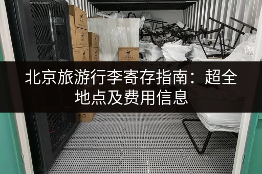 北京旅游行李寄存指南：超全地点及费用信息