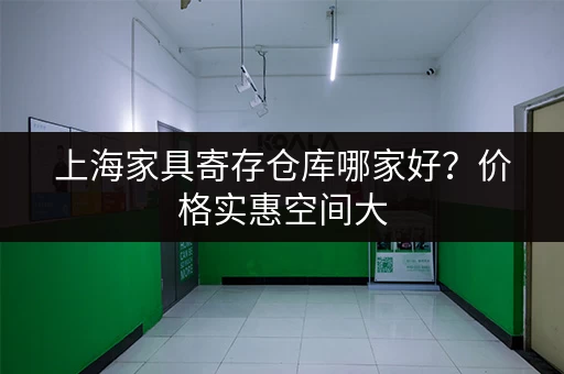 上海家具寄存仓库哪家好？价格实惠空间大
