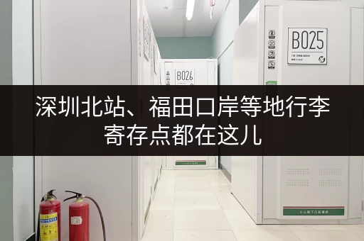 深圳北站、福田口岸等地行李寄存点都在这儿
