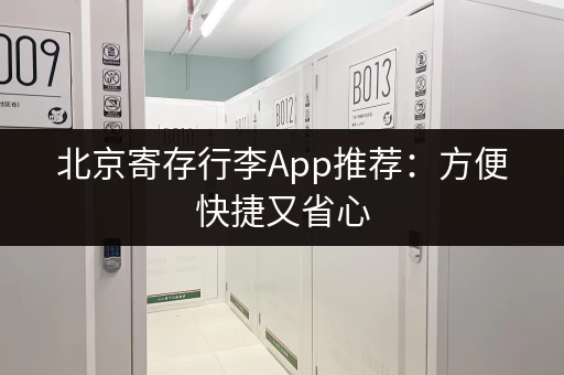 北京寄存行李App推荐：方便快捷又省心