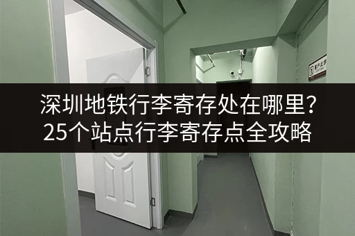 深圳地铁行李寄存处在哪里？25个站点行李寄存点全攻略