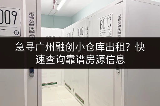 急寻广州融创小仓库出租？快速查询靠谱房源信息