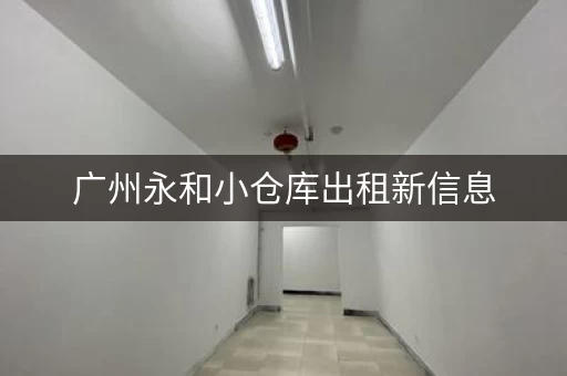 广州永和小仓库出租新信息，广州永和开发区仓库出租