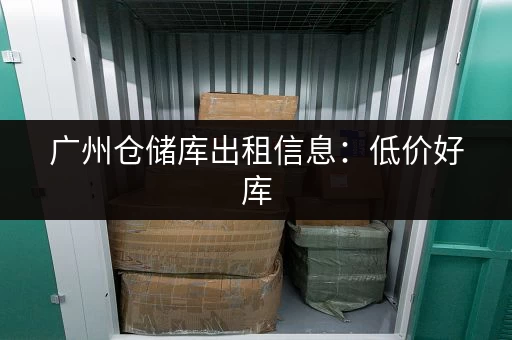广州小仓库出租吗？价格实惠位置优越任你选