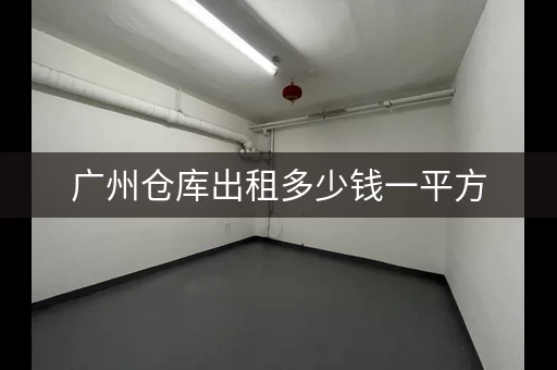 广州仓库出租多少钱一平方，广州黄埔区仓库出租