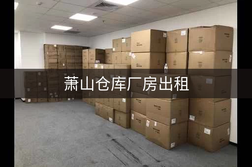 萧山仓库厂房出租，杭州萧山区便宜个人仓库