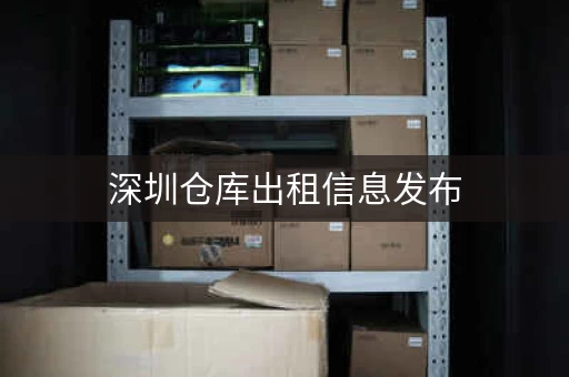 深圳仓库出租信息发布，深圳低价小仓库出租信息大全
