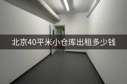 北京40平米小仓库出租多少钱，北京40平米小仓库出租信息