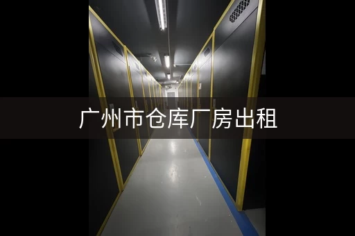 广州市仓库厂房出租，广州新泰路小仓库出租信息