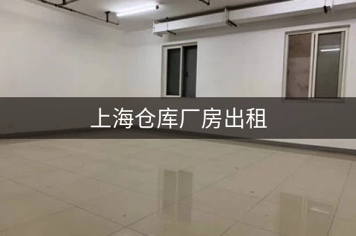 上海仓库厂房出租，上海新厂小仓库出租价格多少