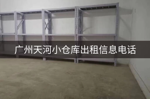 广州天河小仓库出租信息电话，广州沙河仓库出租
