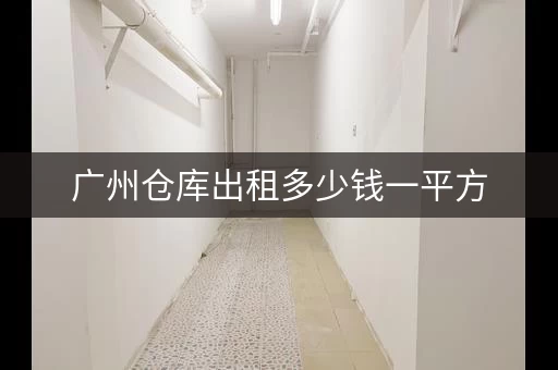 广州仓库出租多少钱一平方，广州偏僻小仓库出租