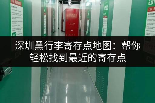 深圳黑行李寄存点地图：帮你轻松找到最近的寄存点