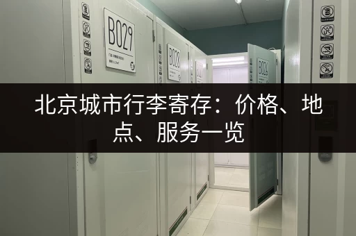 北京城市行李寄存：价格、地点、服务一览